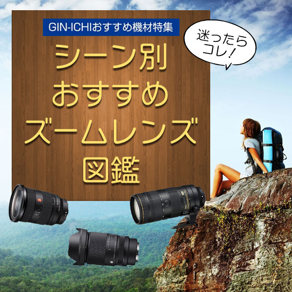 【GIN-ICHIおすすめ機材特集】迷ったらコレ！シーン別おすすめズームレンズ図鑑
